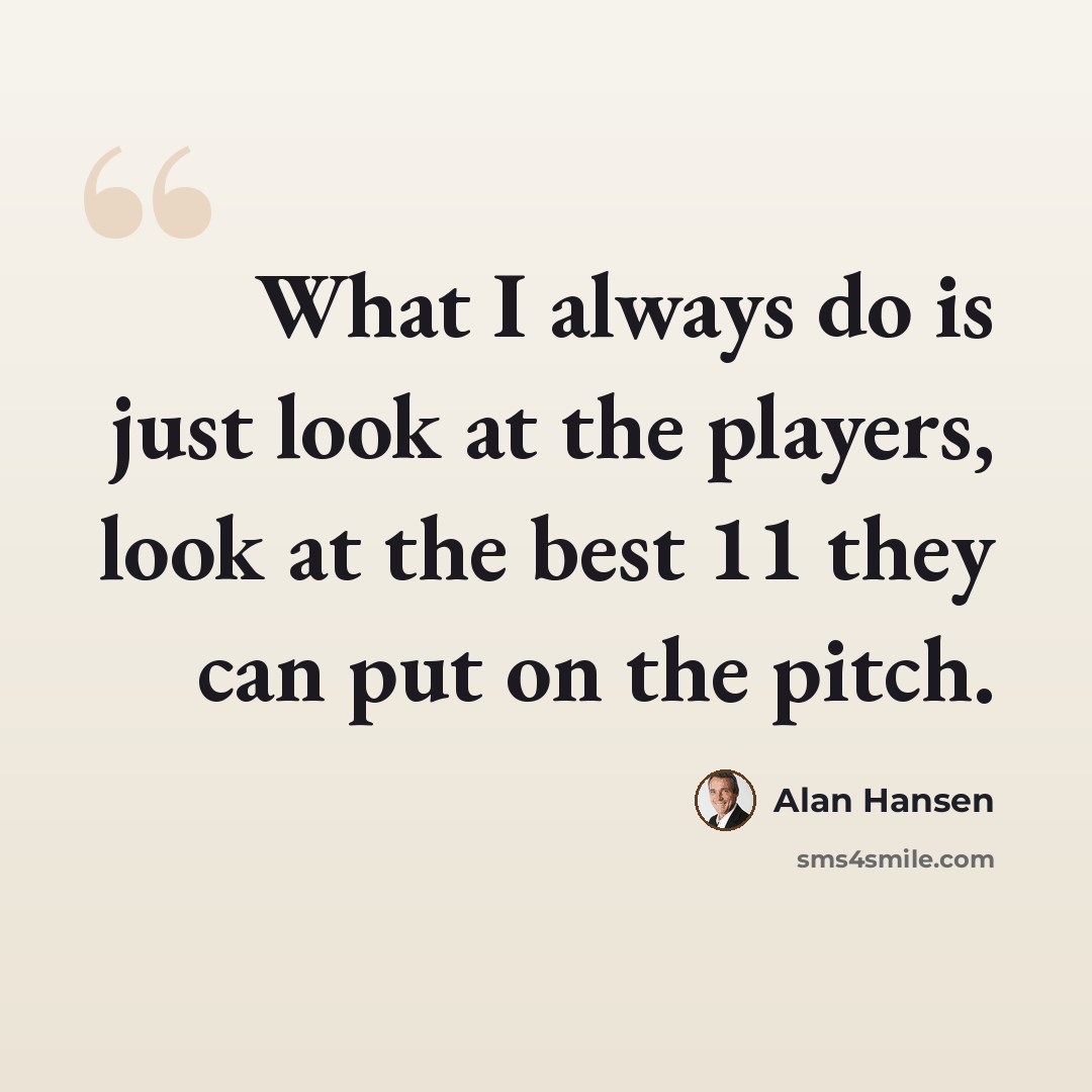 “What I always do is just look at the players, look at the best 11 they can put on the pitch.” quote by Alan Hansen