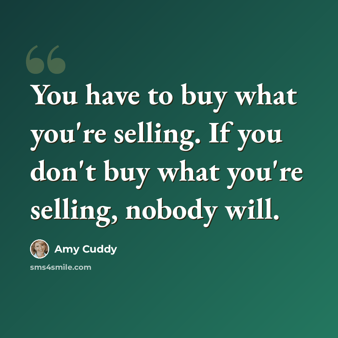 “You have to buy what you're selling. If you don't buy what you're selling, nobody will.” quote by Amy Cuddy