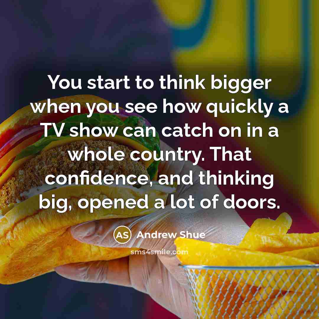 “You start to think bigger when you see how quickly a TV show can catch on in a whole country. That confidence, and thinking big, opened a lot of doors.” quote by Andrew Shue