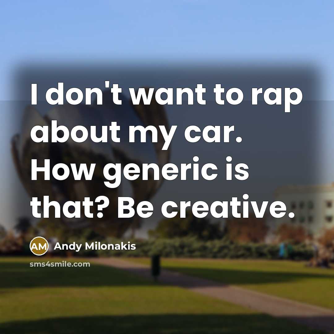 “I don't want to rap about my car. How generic is that? Be creative.” quote by Andy Milonakis