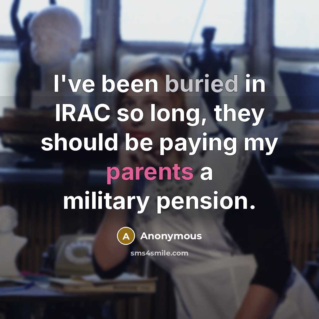 “I've been buried in IRAC so long, they should be paying my parents a military pension.” quote by Anonymous