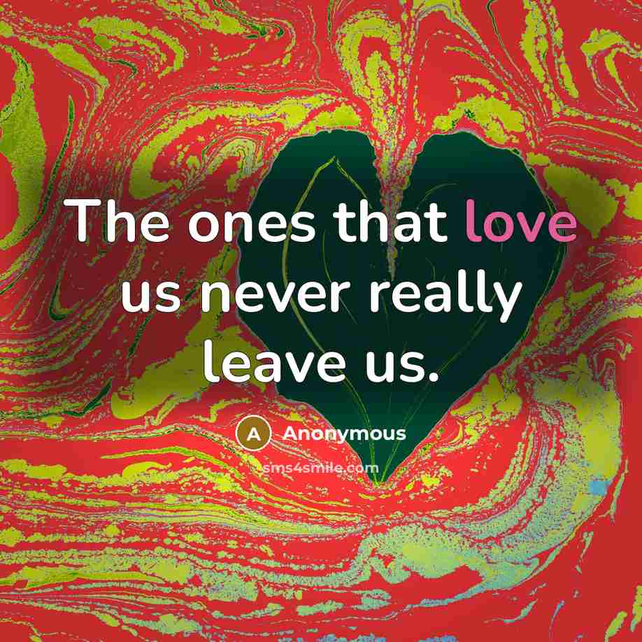 “The ones that love us never really leave us.” quote by Anonymous