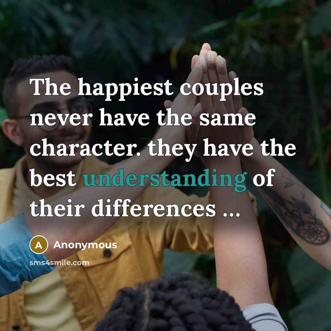 “The happiest couples never have the same character. they have the best understanding of their differences …” quote by Anonymous