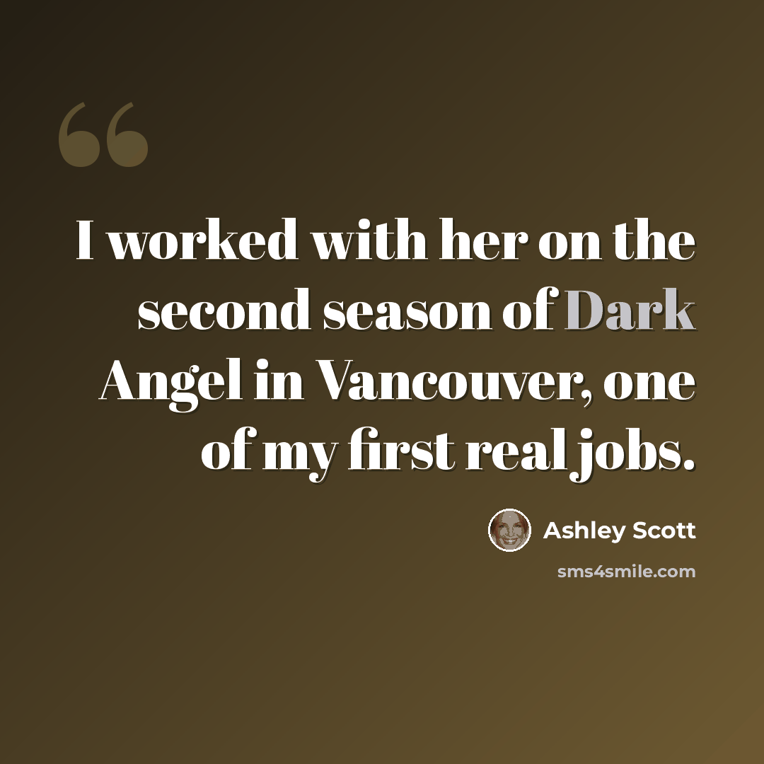 “I worked with her on the second season of Dark Angel in Vancouver, one of my first real jobs.” quote by Ashley Scott