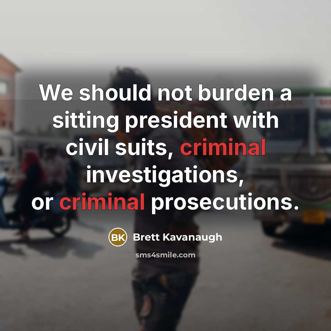 “We should not burden a sitting president with civil suits, criminal investigations, or criminal prosecutions.” quote by Brett Kavanaugh