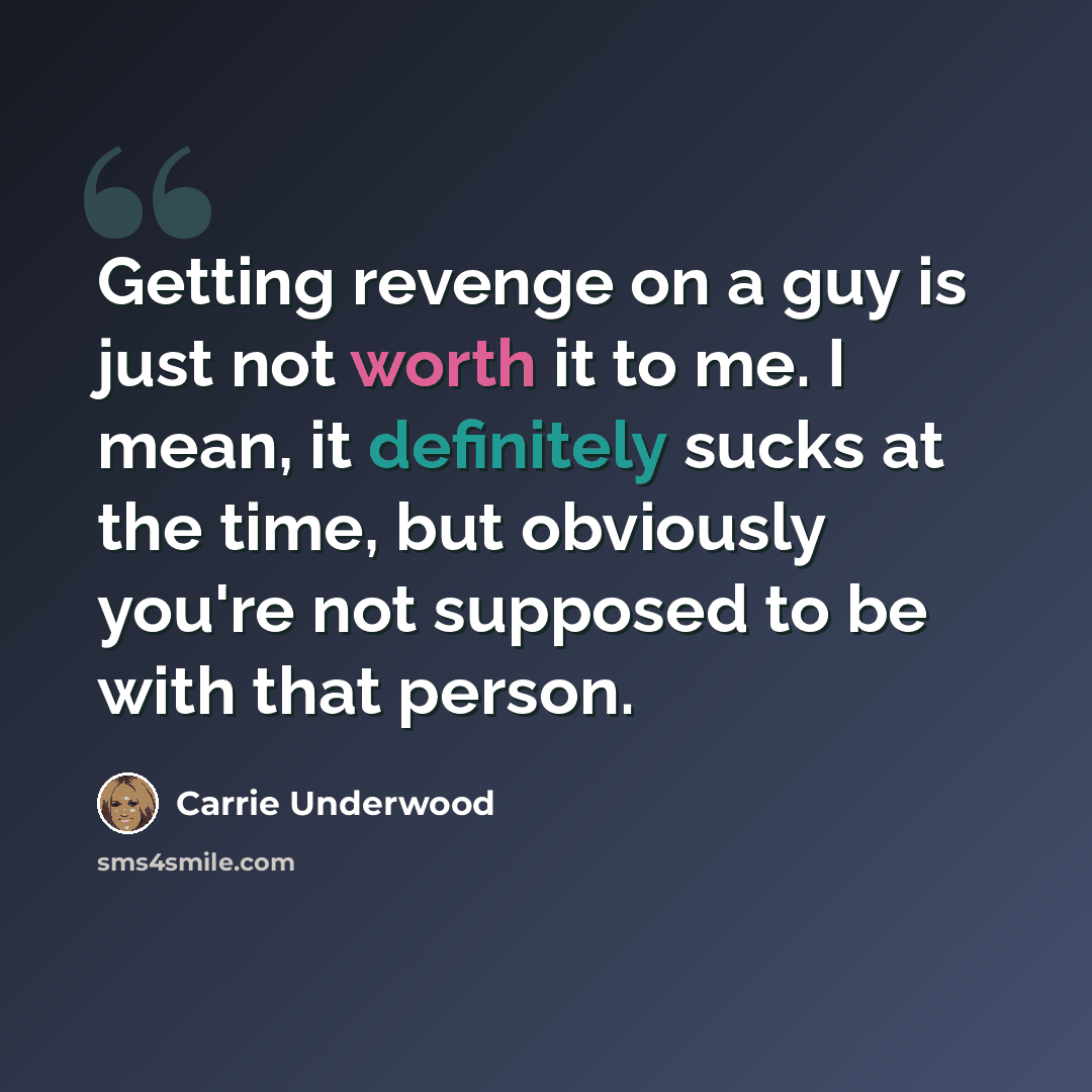 “Getting revenge on a guy is just not worth it to me. I mean, it definitely sucks at the time, but obviously you're not supposed to be with that person.” quote by Carrie Underwood