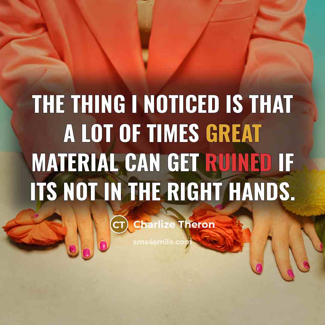 “The thing I noticed is that a lot of times great material can get ruined if its not in the right hands.” quote by Charlize Theron