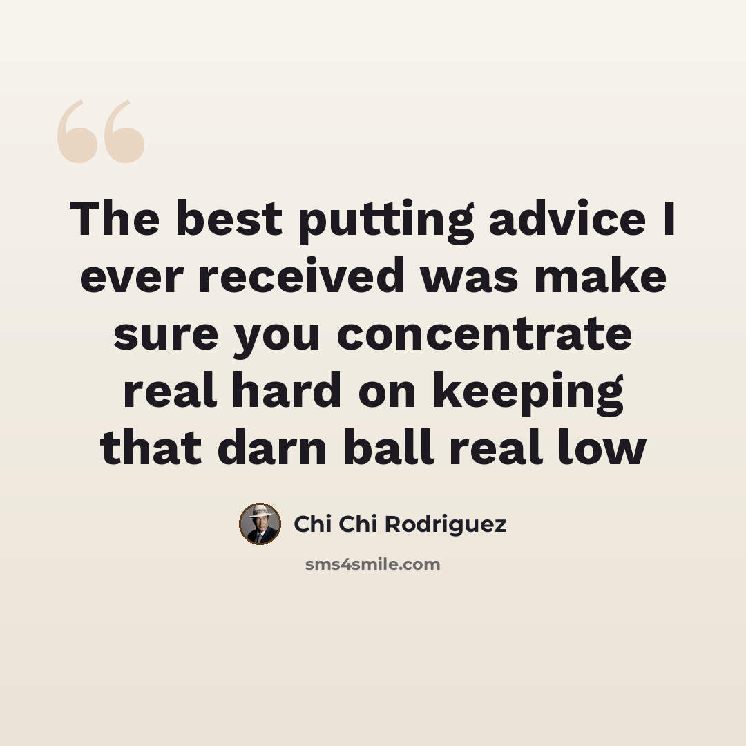 “The best putting advice I ever received was make sure you concentrate real hard on keeping that darn ball real low” quote by Chi Chi Rodriguez