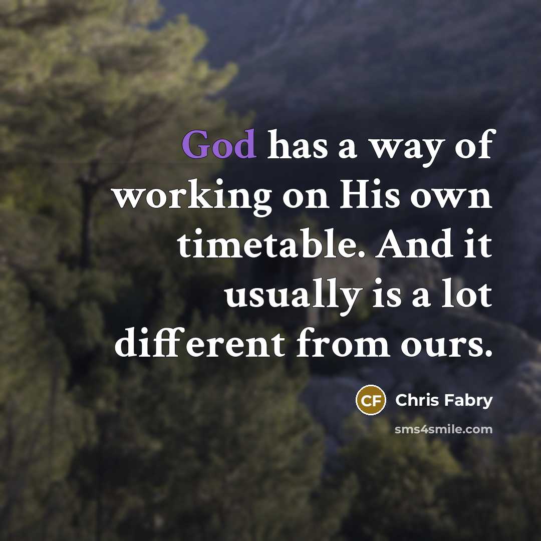 “God has a way of working on His own timetable. And it usually is a lot different from ours.” quote by Chris Fabry