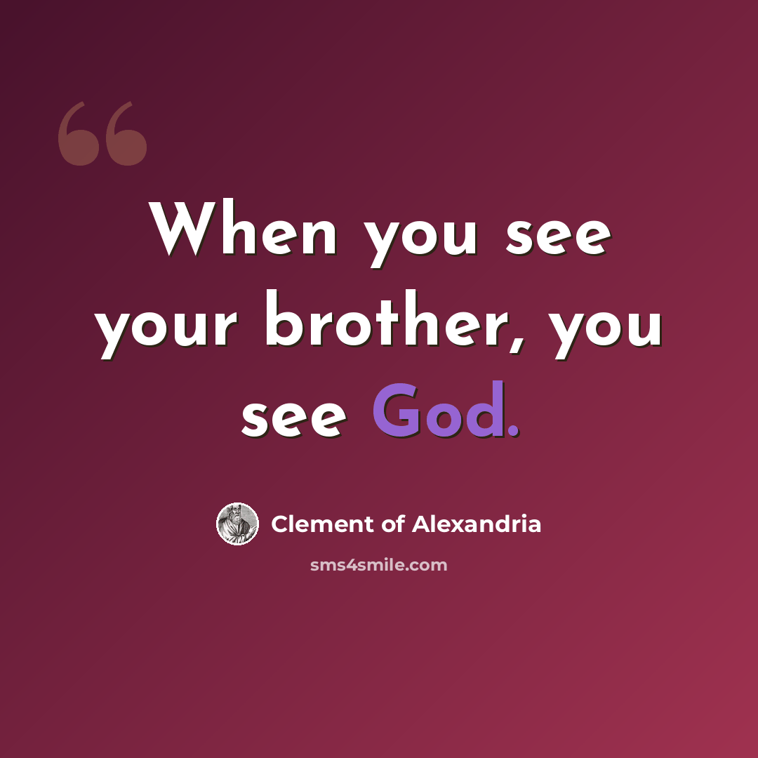 “When you see your brother, you see God.” quote by Clement of Alexandria