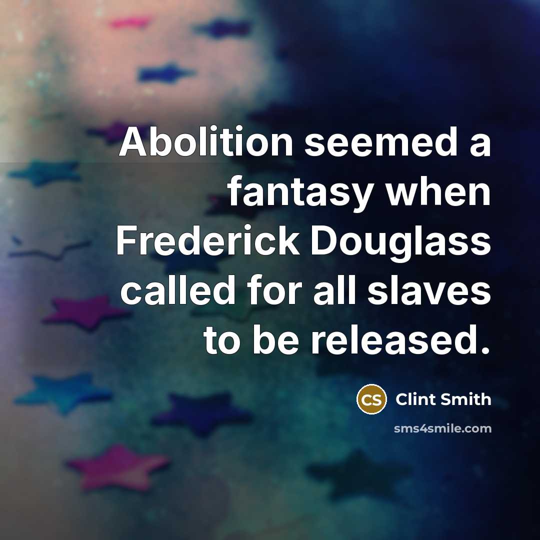 “Abolition seemed a fantasy when Frederick Douglass called for all slaves to be released.” quote by Clint Smith