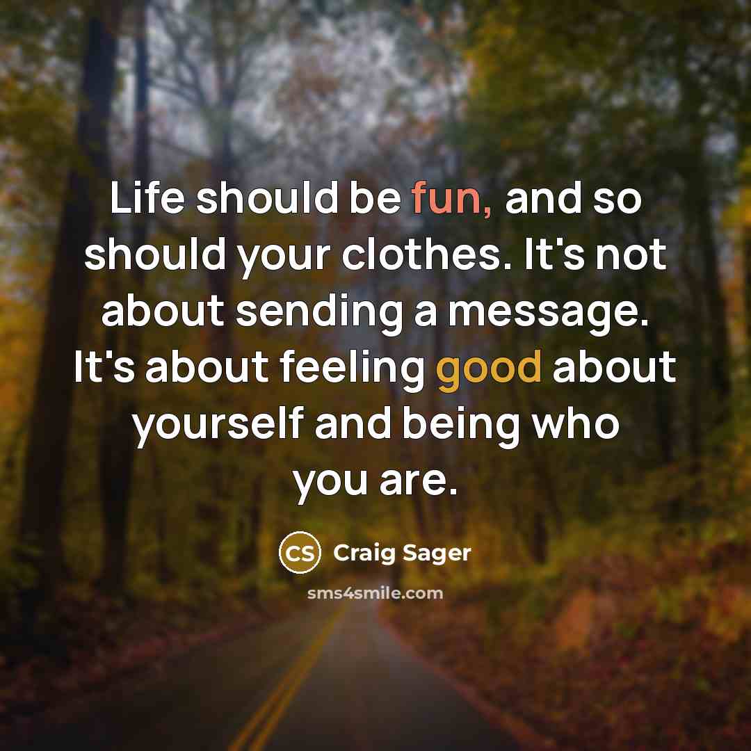 “Life should be fun, and so should your clothes. It's not about sending a message. It's about feeling good about yourself and being who you are.” quote by Craig Sager