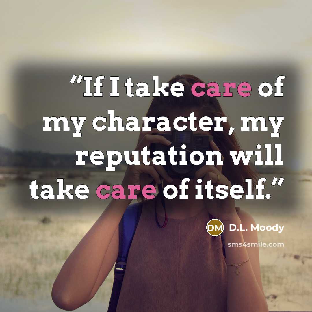 “If I take care of my character, my reputation will take care of itself.” quote by D.L. Moody