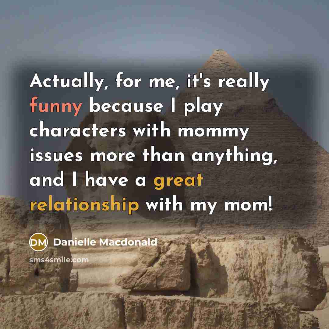 “Actually, for me, it's really funny because I play characters with mommy issues more than anything, and I have a great relationship with my mom!” quote by Danielle Macdonald