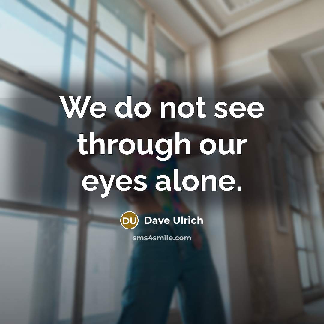 “We do not see through our eyes alone.” quote by Dave Ulrich