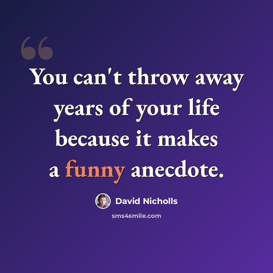 “You can't throw away years of your life because it makes a funny anecdote.” quote by David Nicholls