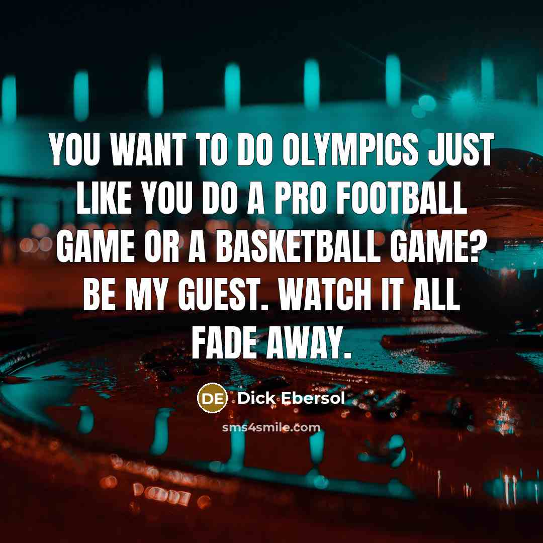 “You want to do Olympics just like you do a pro football game or a basketball game? Be my guest. Watch it all fade away.” quote by Dick Ebersol