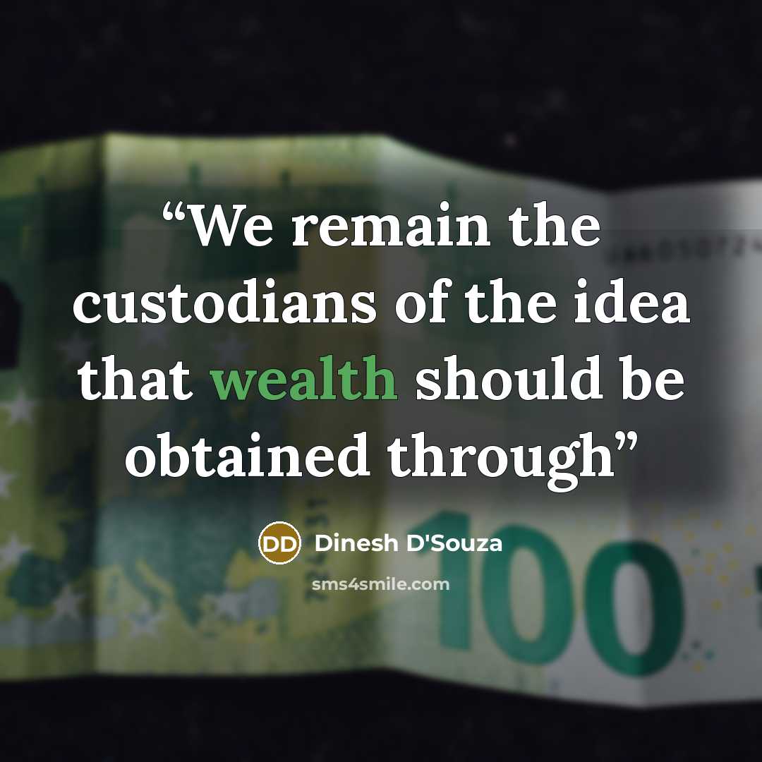 “We remain the custodians of the idea that wealth should be obtained through” quote by Dinesh D'Souza