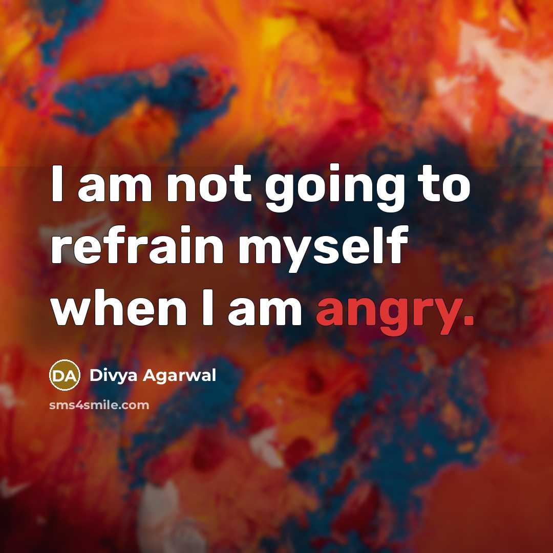 “I am not going to refrain myself when I am angry.” quote by Divya Agarwal
