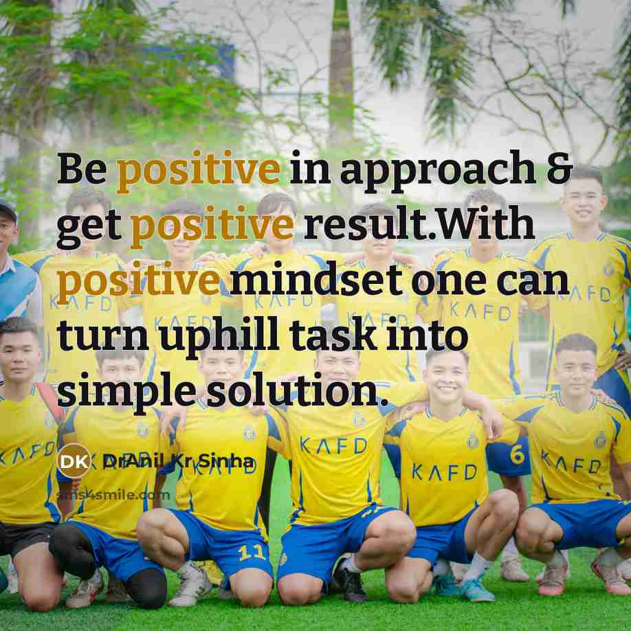 “Be positive in approach & get positive result.With positive mindset one can turn uphill task into simple solution.” quote by DrAnil Kr Sinha