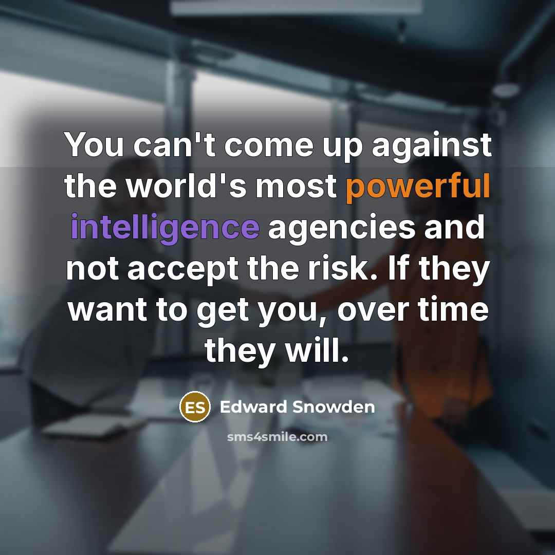 “You can't come up against the world's most powerful intelligence agencies and not accept the risk. If they want to get you, over time they will.” quote by Edward Snowden