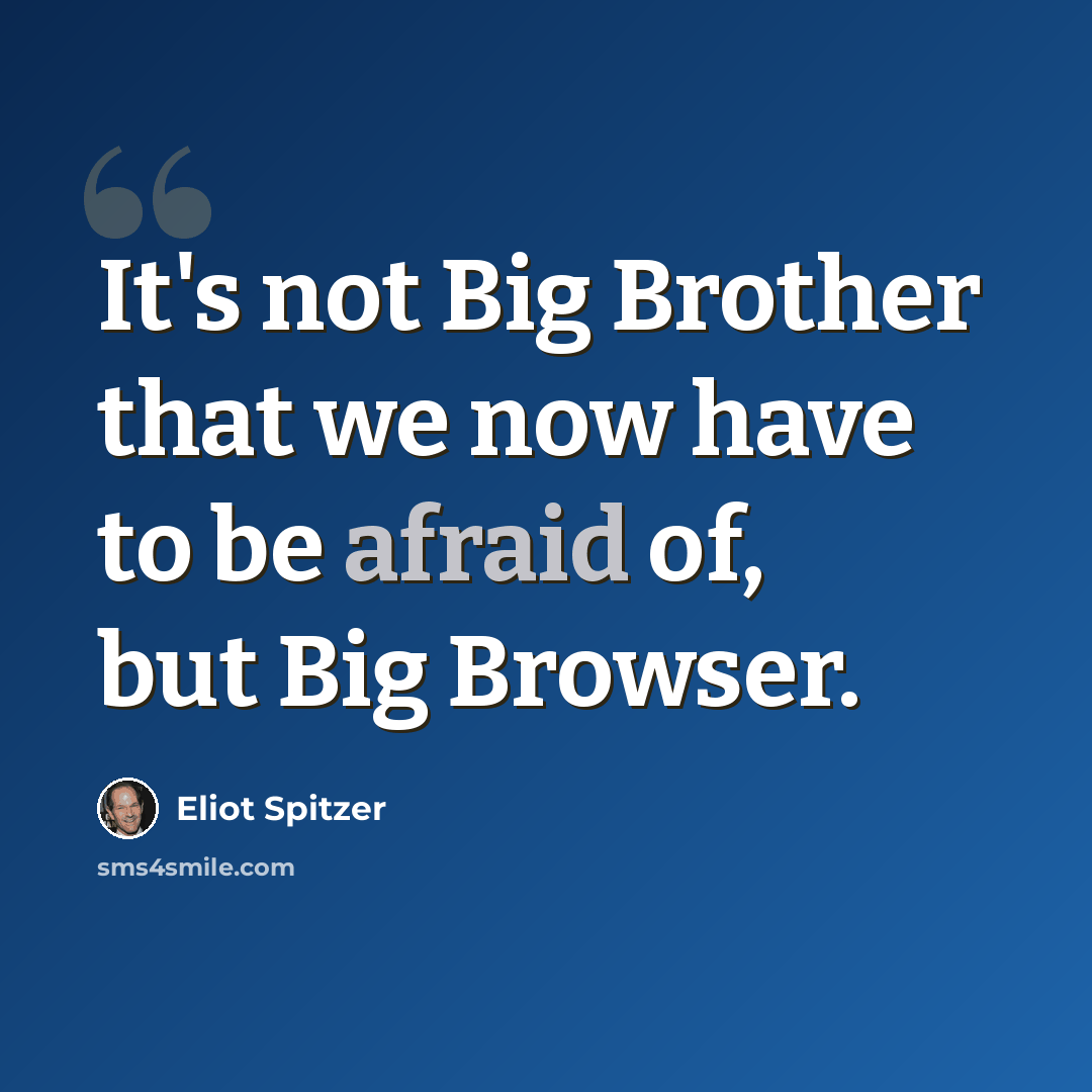 “It's not Big Brother that we now have to be afraid of, but Big Browser.” quote by Eliot Spitzer