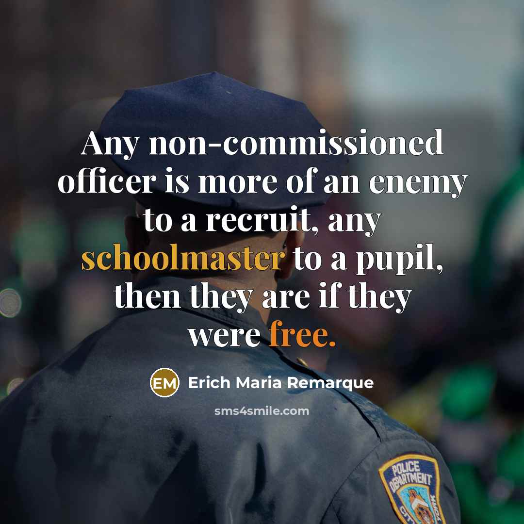 “Any non-commissioned officer is more of an enemy to a recruit, any schoolmaster to a pupil, then they are if they were free.” quote by Erich Maria Remarque