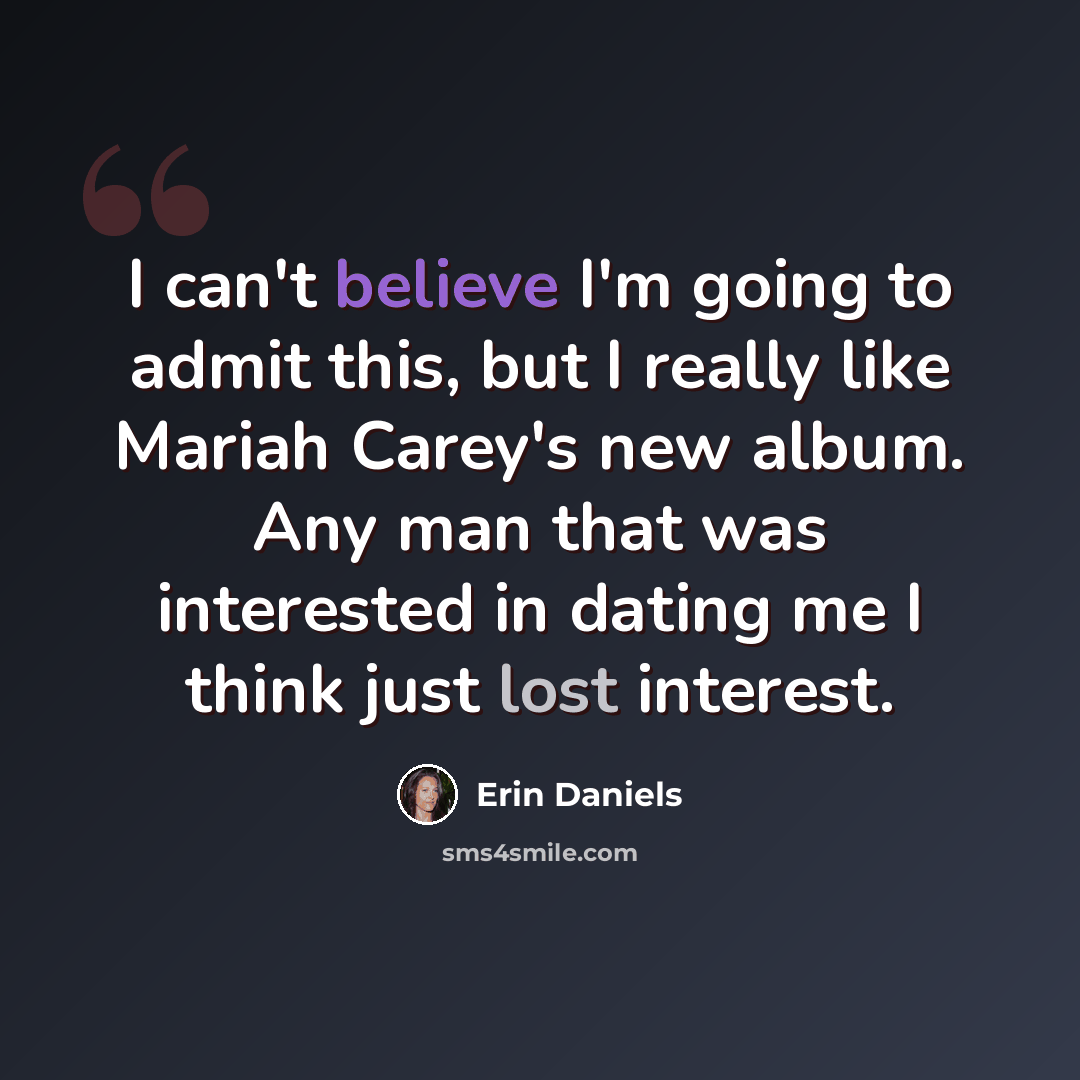 “I can't believe I'm going to admit this, but I really like Mariah Carey's new album. Any man that was interested in dating me I think just lost interest.” quote by Erin Daniels