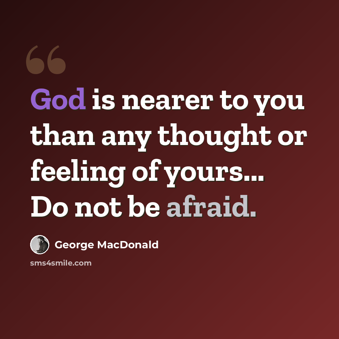“God is nearer to you than any thought or feeling of yours... Do not be afraid.” quote by George MacDonald