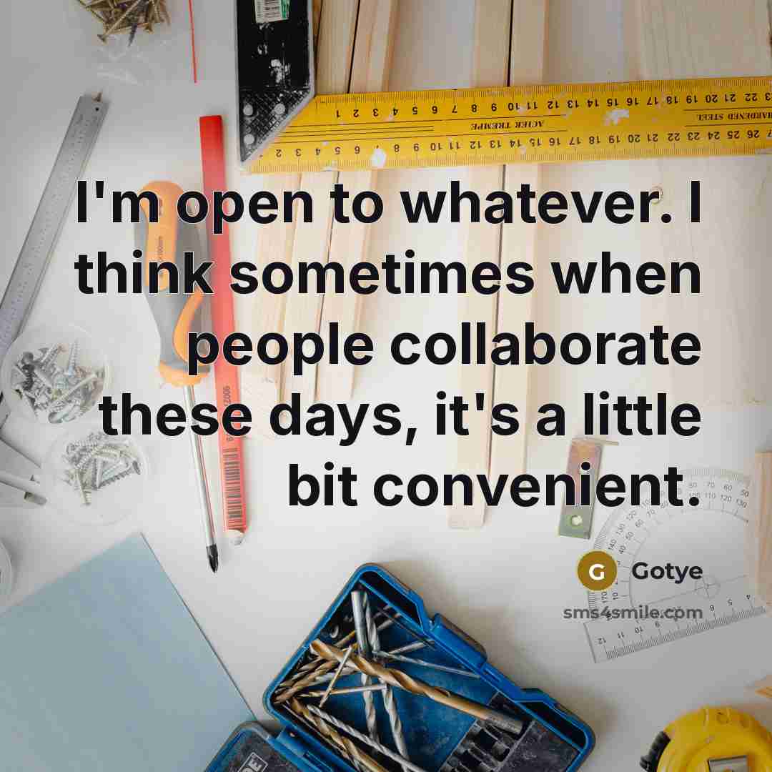 “I'm open to whatever. I think sometimes when people collaborate these days, it's a little bit convenient.” quote by Gotye