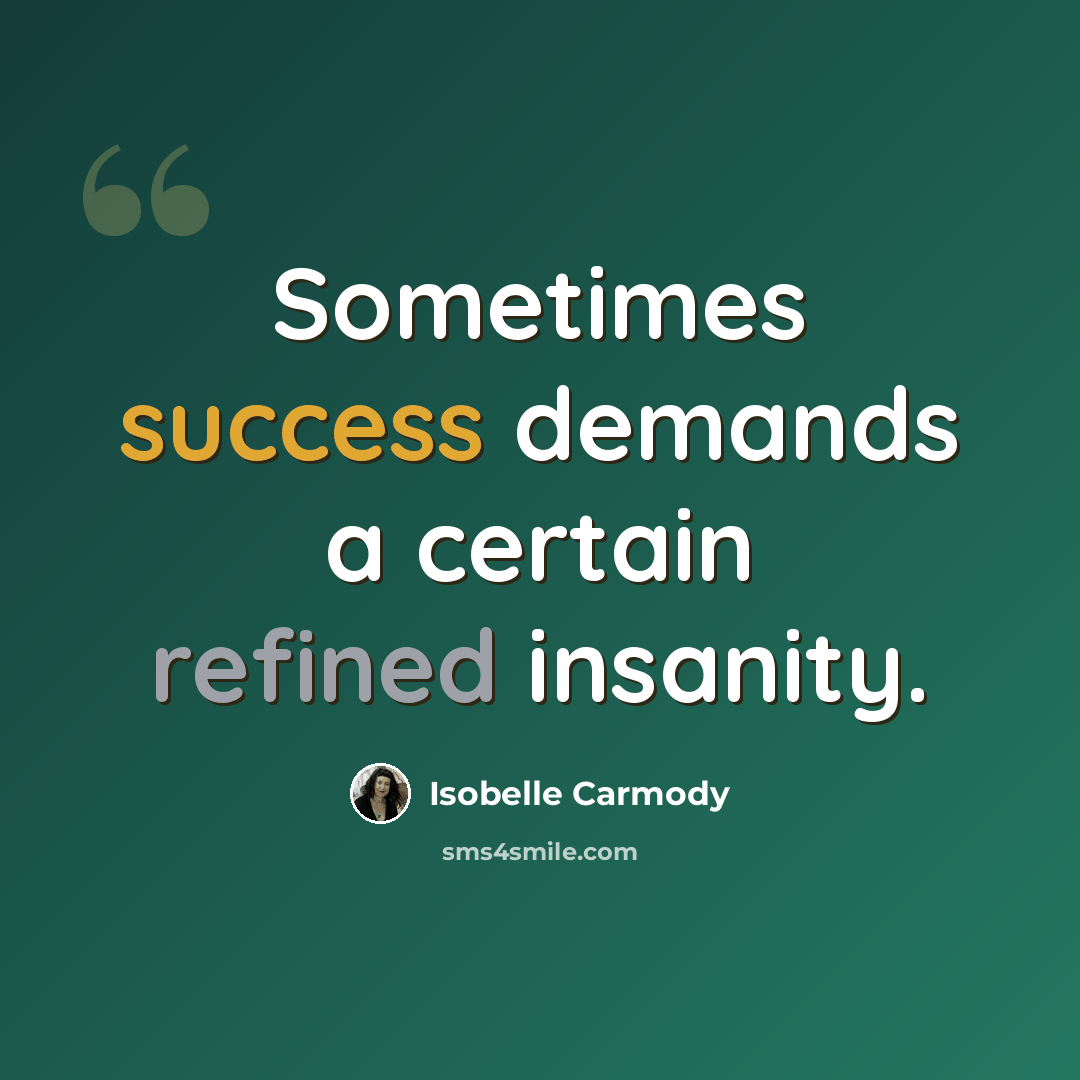 “Sometimes success demands a certain refined insanity.” quote by Isobelle Carmody