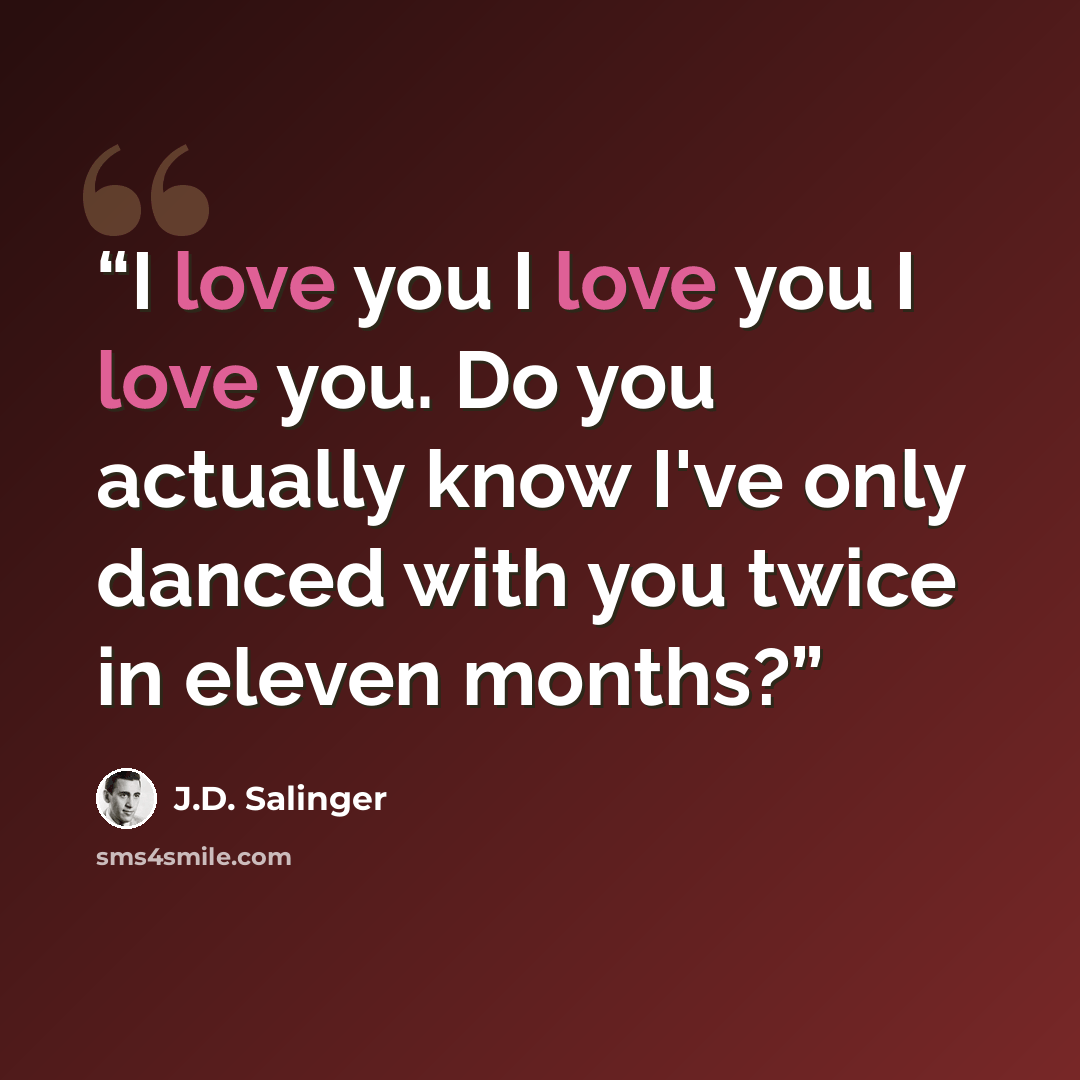 “I love you I love you I love you. Do you actually know I've only danced with you twice in eleven months?” quote by J.D. Salinger