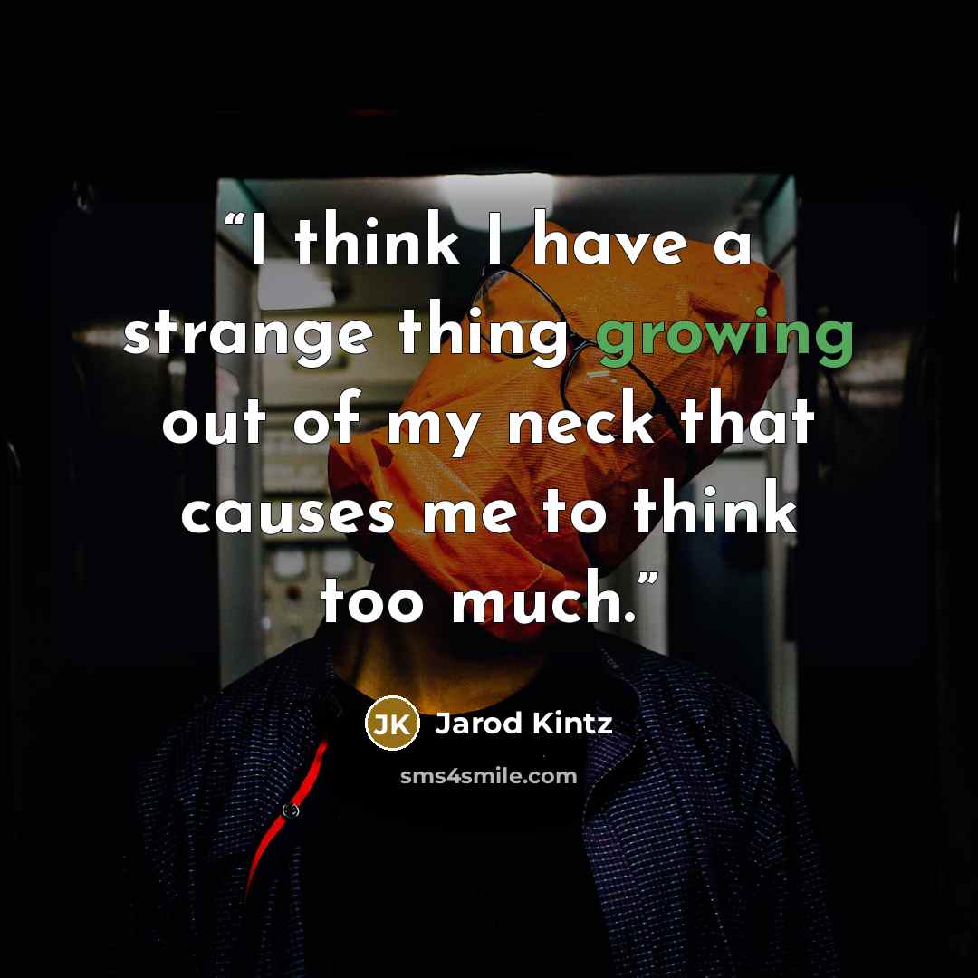 “I think I have a strange thing growing out of my neck that causes me to think too much.” quote by Jarod Kintz