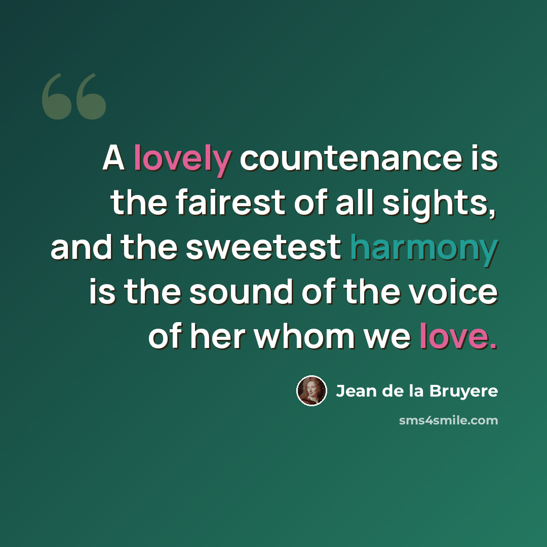 “A lovely countenance is the fairest of all sights, and the sweetest harmony is the sound of the voice of her whom we love.” quote by Jean de la Bruyere