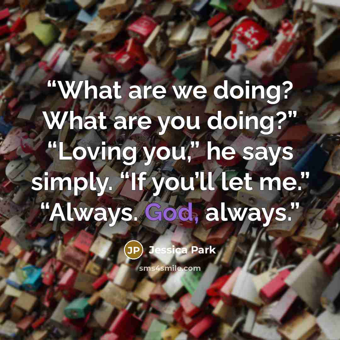 “What are we doing? What are you doing?” “Loving you,” he says simply. “If you’ll let me.” “Always. God, always.” quote by Jessica Park