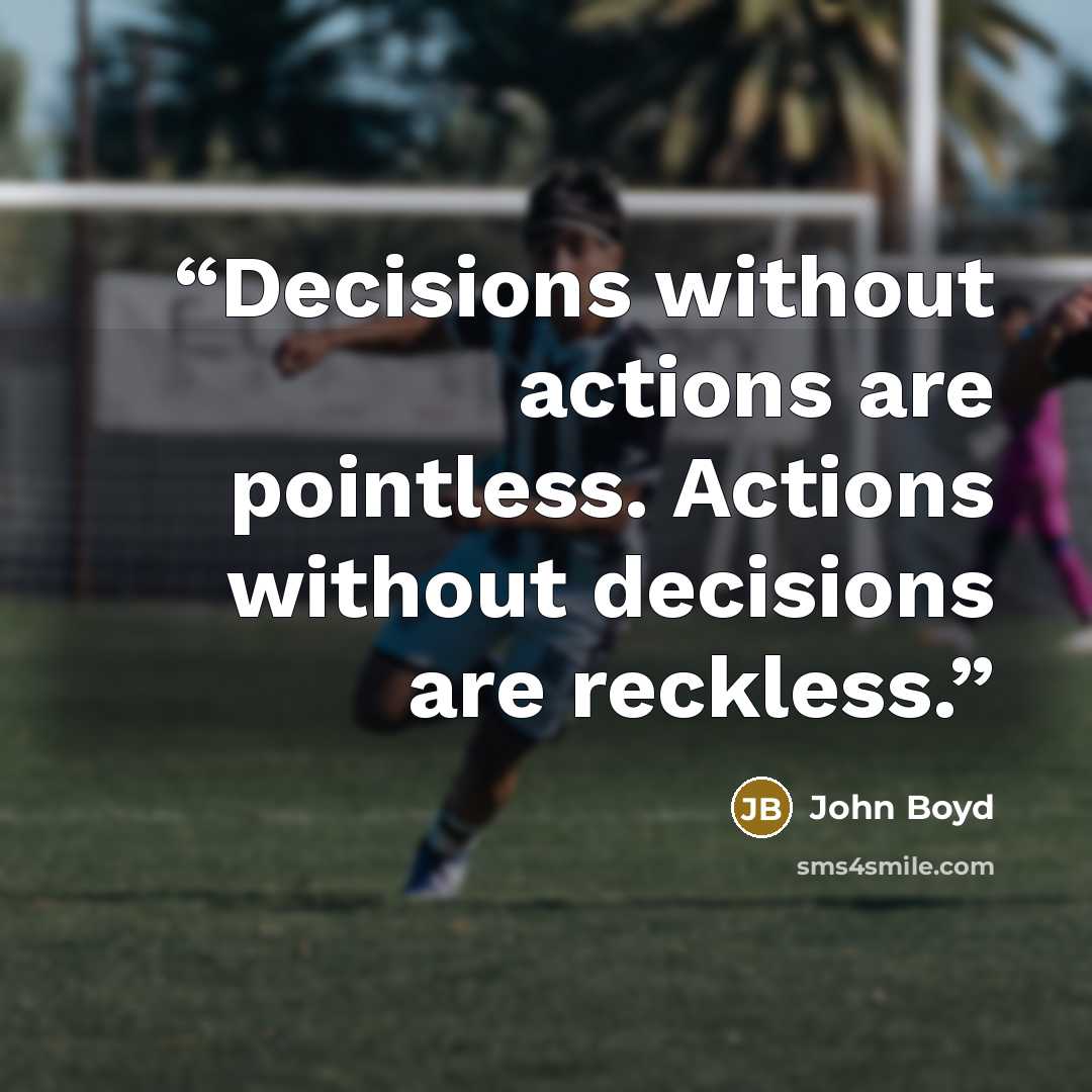 “Decisions without actions are pointless. Actions without decisions are reckless.” quote by John Boyd
