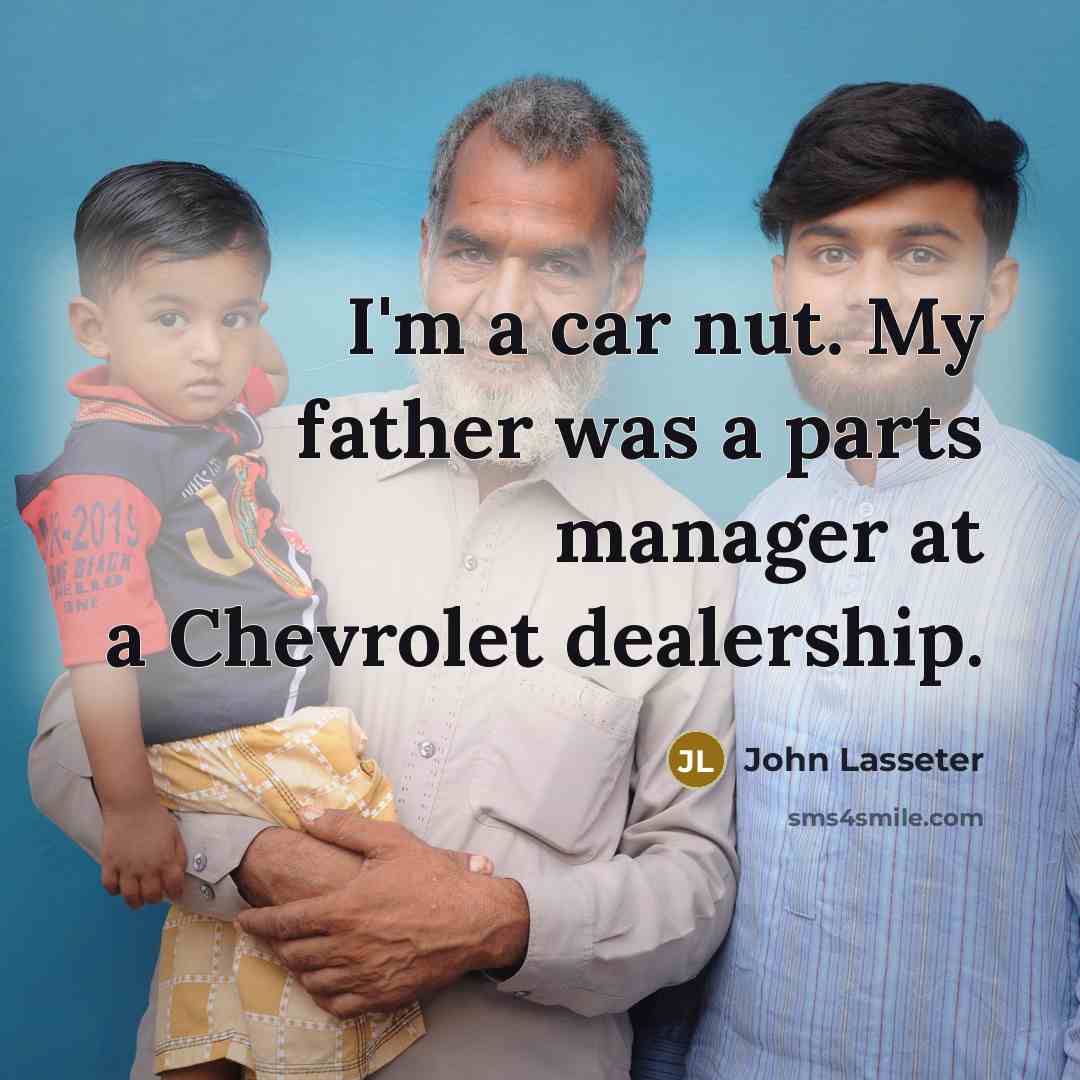 “I'm a car nut. My father was a parts manager at a Chevrolet dealership.” quote by John Lasseter