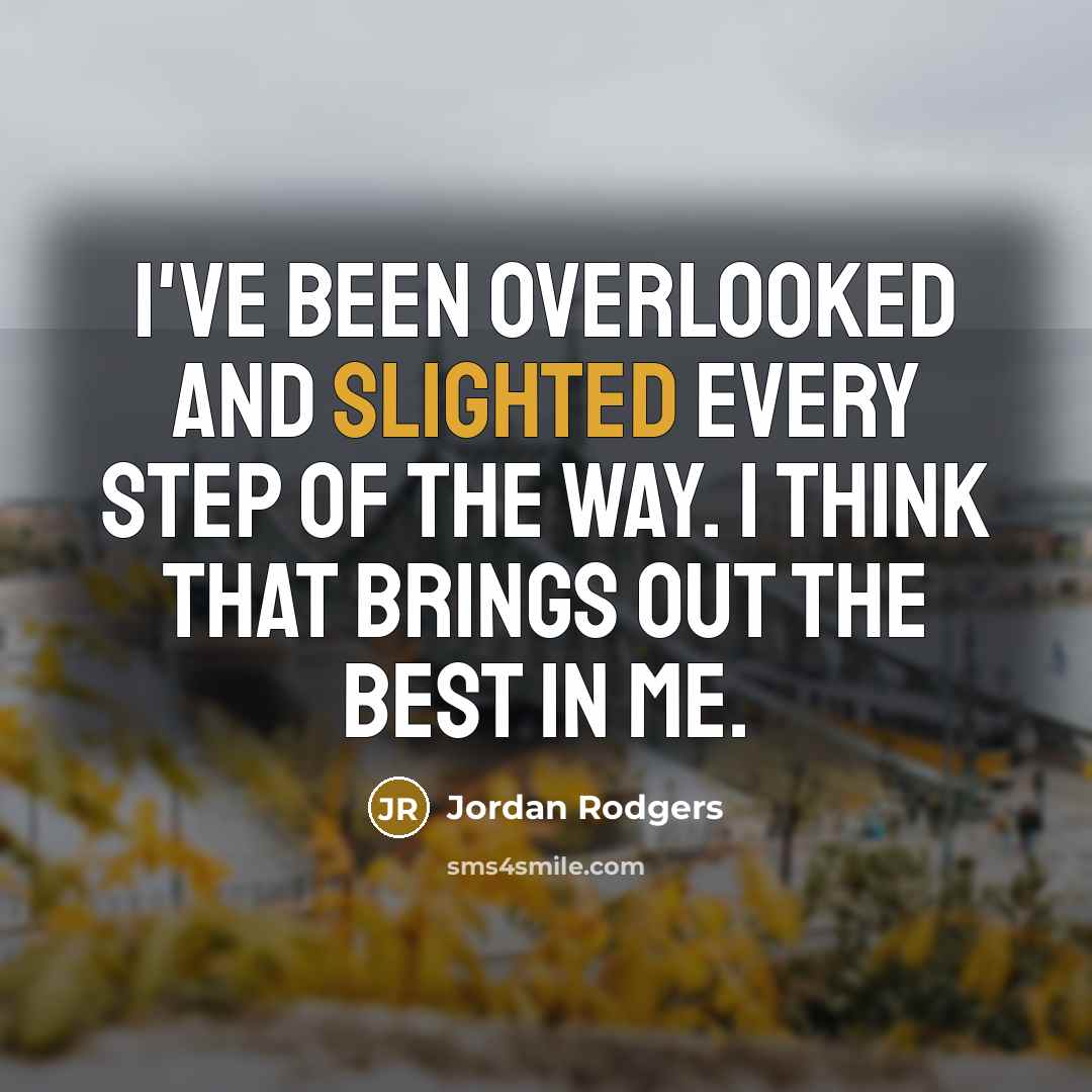 “I've been overlooked and slighted every step of the way. I think that brings out the best in me.” quote by Jordan Rodgers
