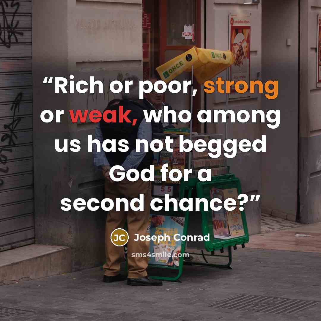 “Rich or poor, strong or weak, who among us has not begged God for a second chance?” quote by Joseph Conrad