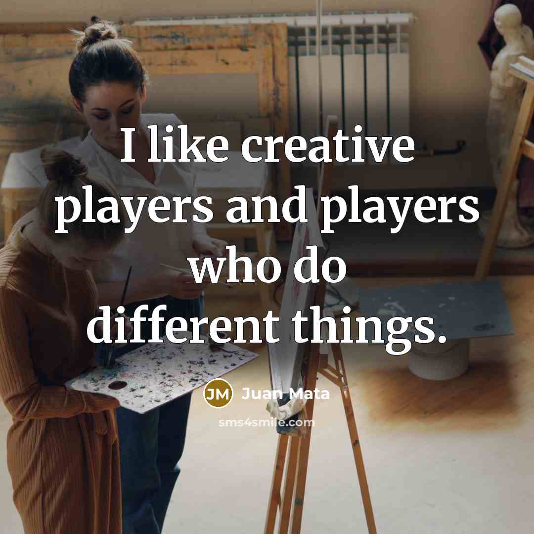 “I like creative players and players who do different things.” quote by Juan Mata
