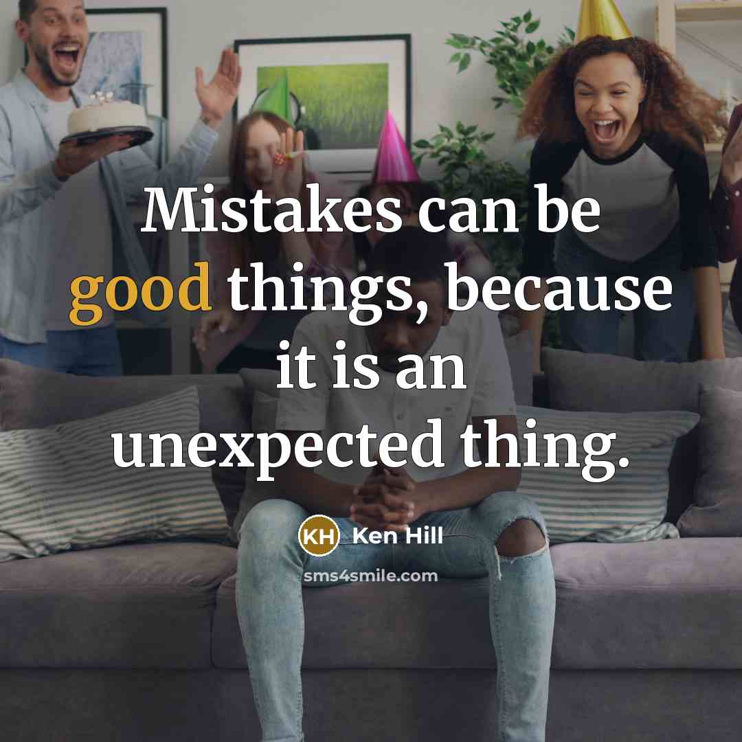 “Mistakes can be good things, because it is an unexpected thing.” quote by Ken Hill