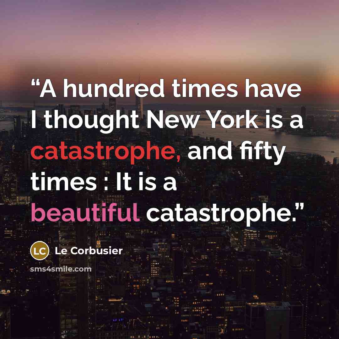 “A hundred times have I thought New York is a catastrophe, and fifty times : It is a beautiful catastrophe.” quote by Le Corbusier