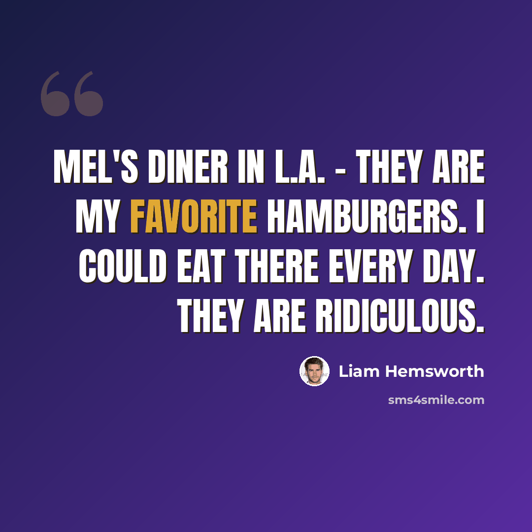 “Mel's Diner in L.A. - they are my favorite hamburgers. I could eat there every day. They are ridiculous.” quote by Liam Hemsworth