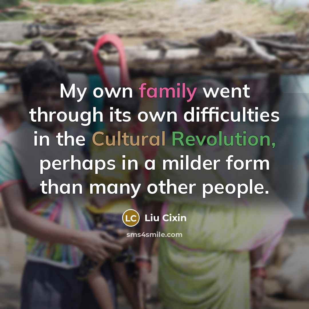 “My own family went through its own difficulties in the Cultural Revolution, perhaps in a milder form than many other people.” quote by Liu Cixin