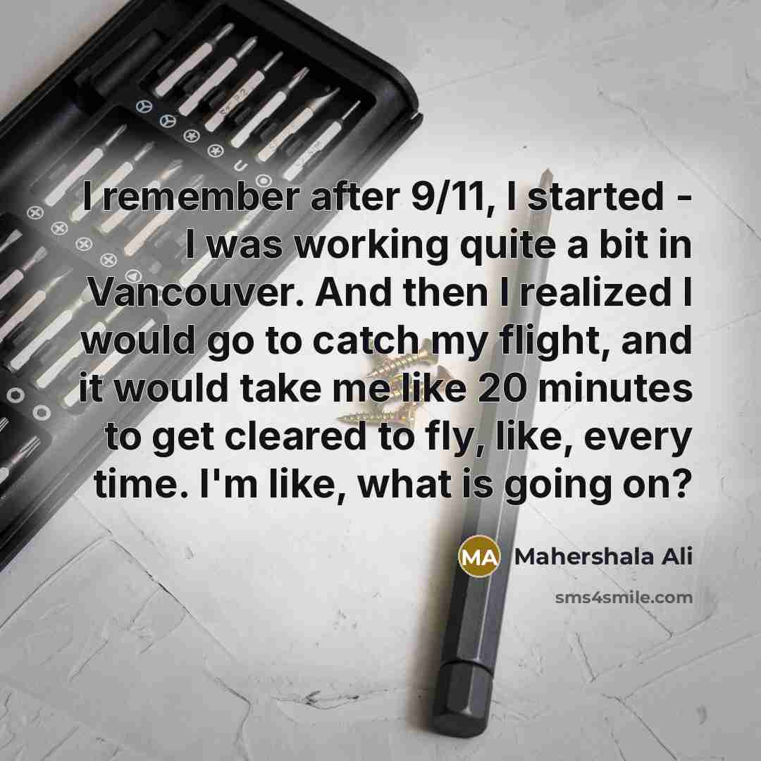 “I remember after 9/11, I started - I was working quite a bit in Vancouver. And then I realized I would go to catch my flight, and it would take me like 20 minutes to get cleared to fly, like, every time. I'm like, what is going on?” quote by Mahershala Ali