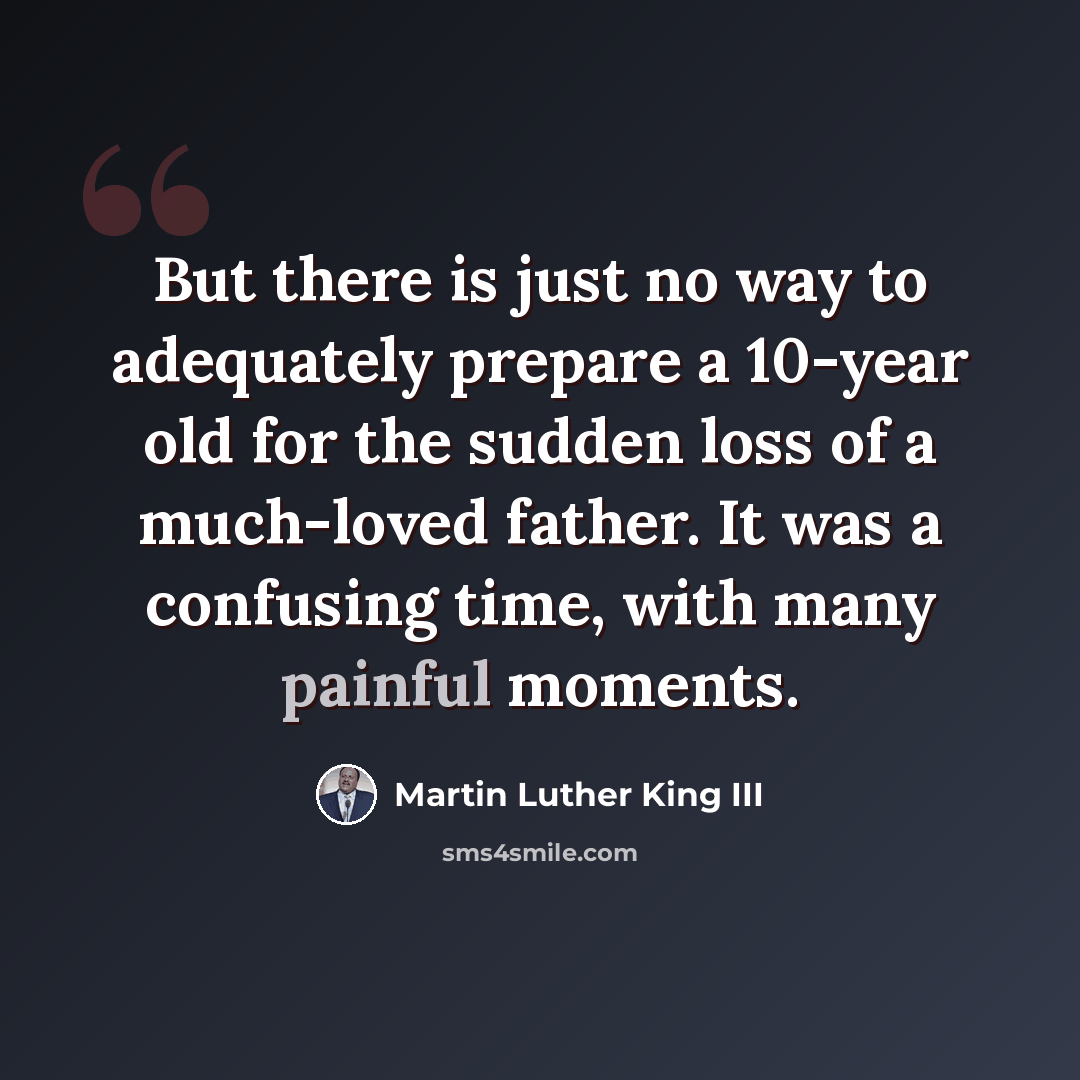 “But there is just no way to adequately prepare a 10-year old for the sudden loss of a much-loved father. It was a confusing time, with many painful moments.” quote by Martin Luther King III