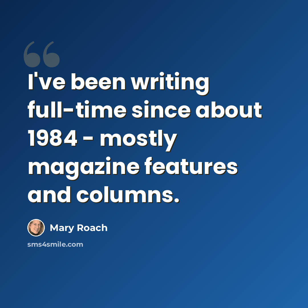 “I've been writing full-time since about 1984 - mostly magazine features and columns.” quote by Mary Roach