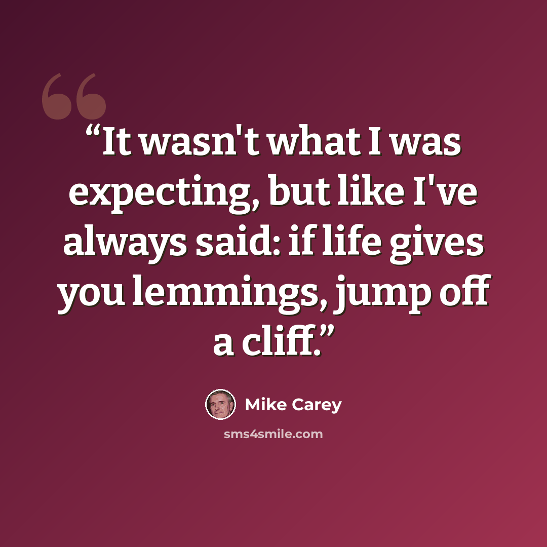 “It wasn't what I was expecting, but like I've always said: if life gives you lemmings, jump off a cliff.” quote by Mike Carey