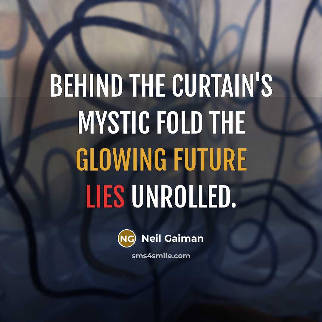 “Behind the curtain's mystic fold The glowing future lies unrolled.” quote by Neil Gaiman