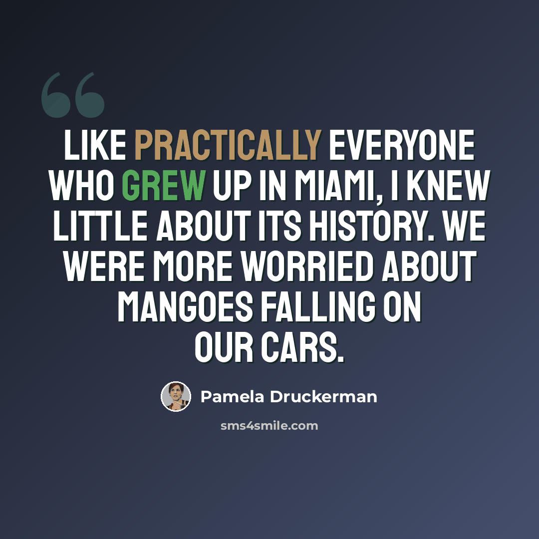 “Like practically everyone who grew up in Miami, I knew little about its history. We were more worried about mangoes falling on our cars.” quote by Pamela Druckerman